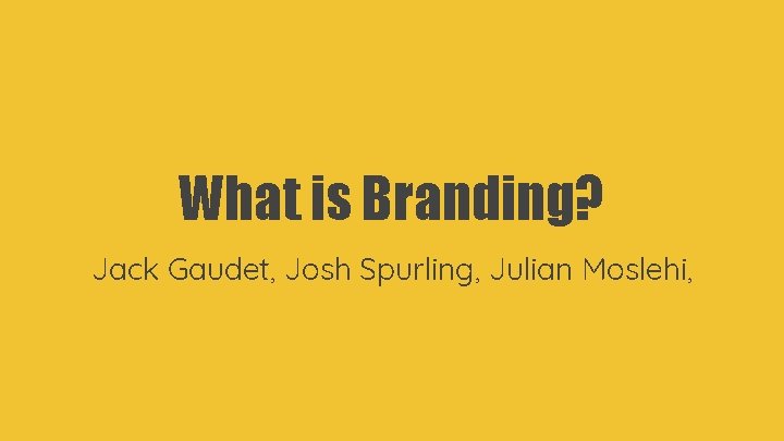 What is Branding? Jack Gaudet, Josh Spurling, Julian Moslehi, 