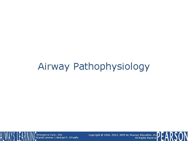 Airway Pathophysiology Emergency Care, 13 e Daniel Limmer | Michael F. O'Keefe Copyright ©