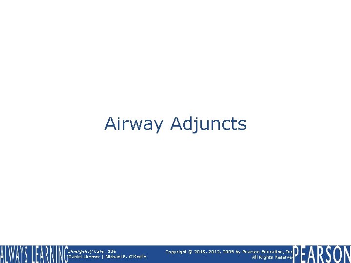 Airway Adjuncts Emergency Care, 13 e Daniel Limmer | Michael F. O'Keefe Copyright ©