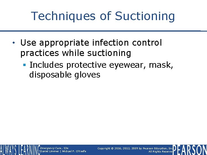 Techniques of Suctioning • Use appropriate infection control practices while suctioning § Includes protective