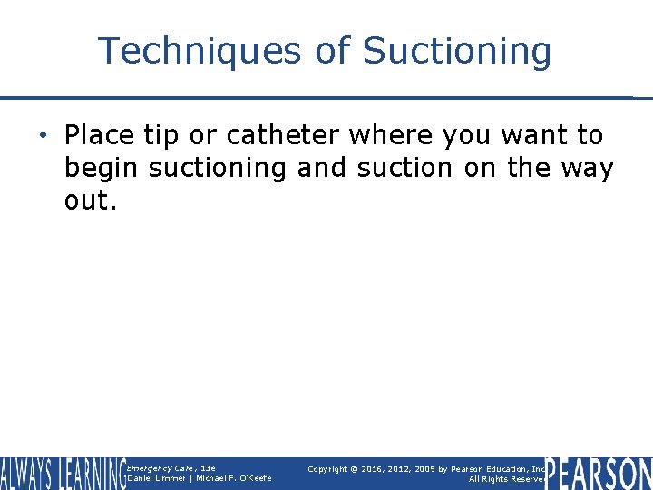 Techniques of Suctioning • Place tip or catheter where you want to begin suctioning