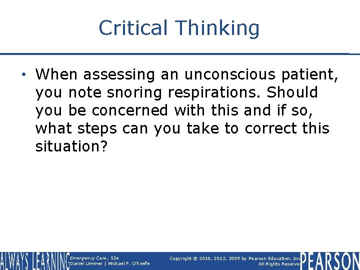 Critical Thinking • When assessing an unconscious patient, you note snoring respirations. Should you