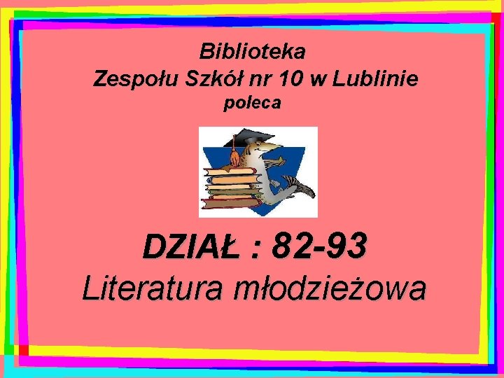 Biblioteka Zespołu Szkół nr 10 w Lublinie poleca DZIAŁ : 82 -93 Literatura młodzieżowa