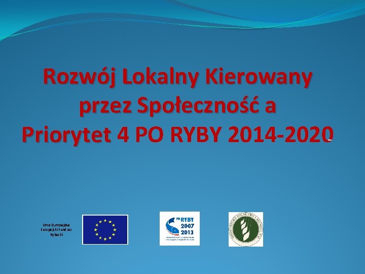 Rozwój Lokalny Kierowany przez Społeczność a Priorytet 4 PO RYBY 2014 -2020 - Unia