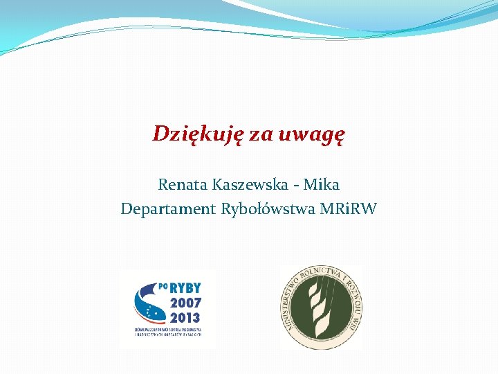 Dziękuję za uwagę Renata Kaszewska - Mika Departament Rybołówstwa MRi. RW 
