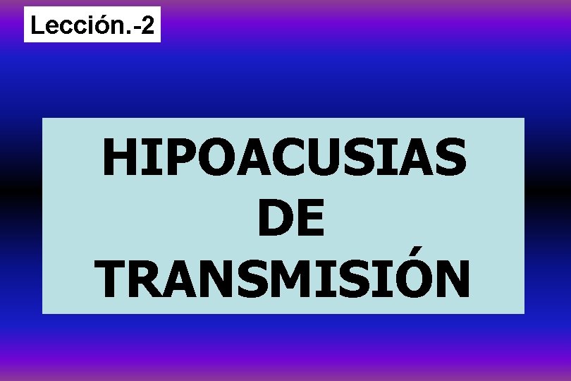 Lección. -2 HIPOACUSIAS DE TRANSMISIÓN 