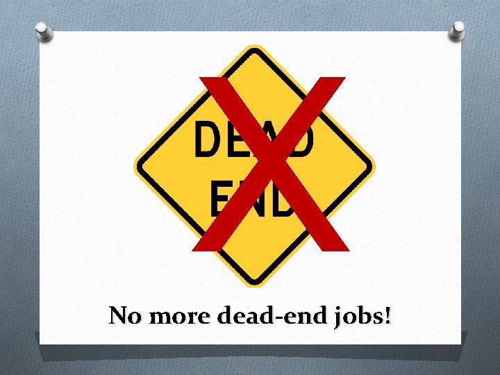 X No more dead-end jobs! 