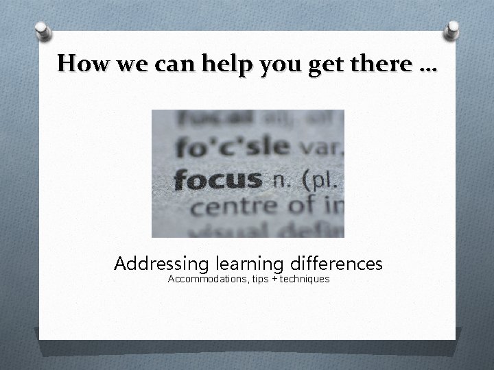 How we can help you get there … Addressing learning differences Accommodations, tips +