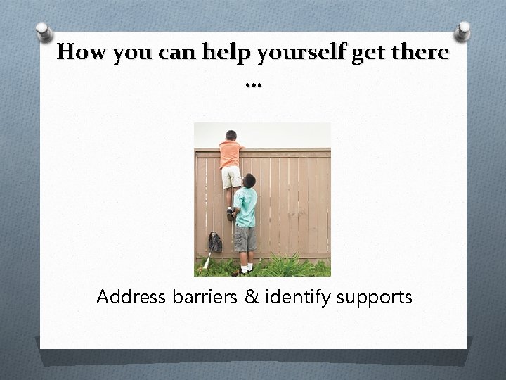 How you can help yourself get there … Address barriers & identify supports 