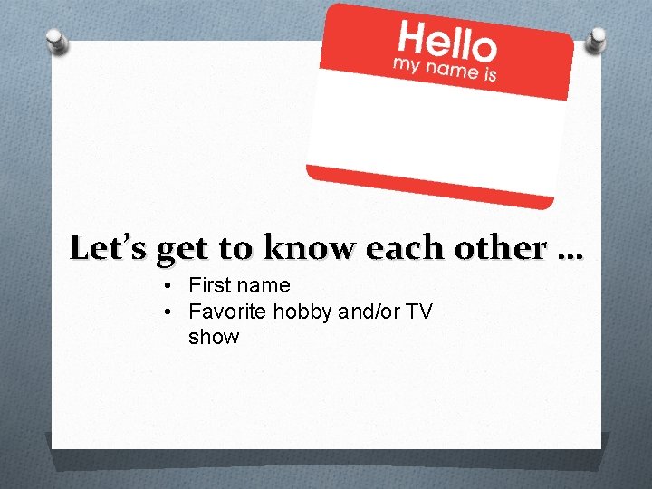 Let’s get to know each other … • First name • Favorite hobby and/or