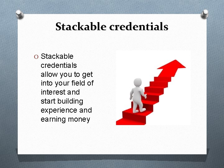 Stackable credentials O Stackable credentials allow you to get into your field of interest