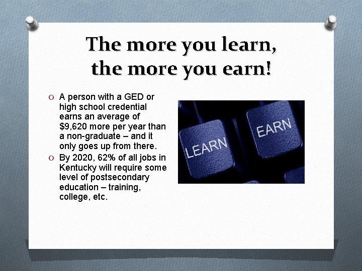The more you learn, the more you earn! O A person with a GED
