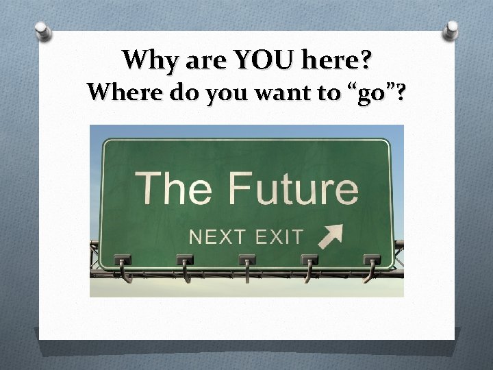 Why are YOU here? Where do you want to “go”? 