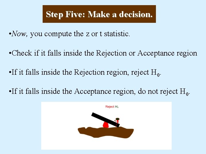 Step Five: Make a decision. • Now, you compute the z or t statistic.