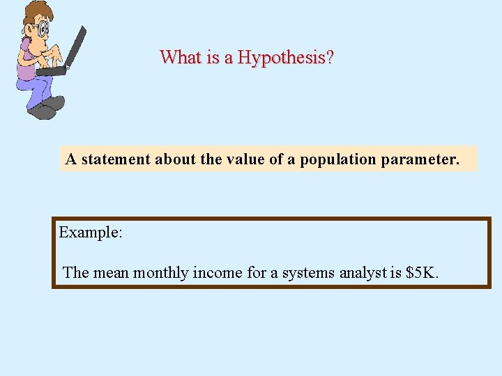 What is a Hypothesis? A statement about the value of a population parameter. Example: