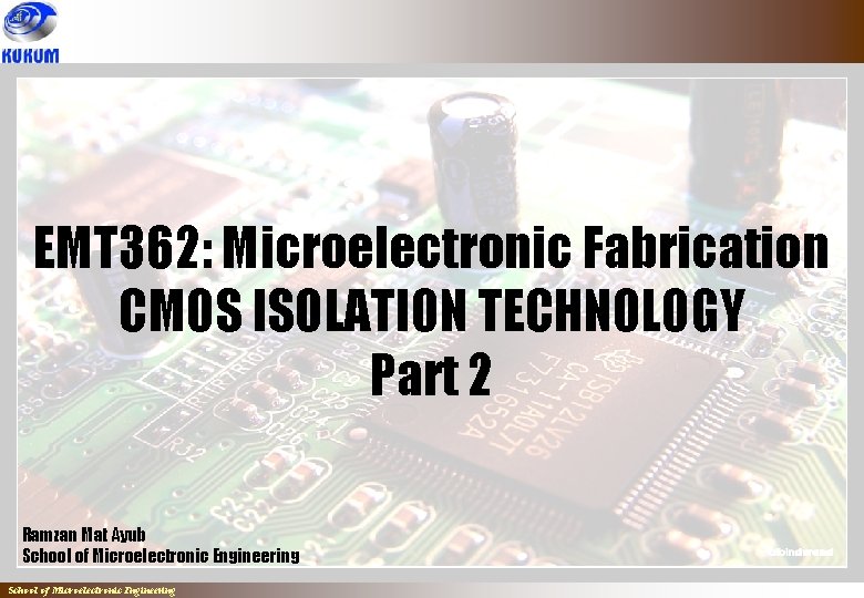 EMT 362: Microelectronic Fabrication CMOS ISOLATION TECHNOLOGY Part 2 Ramzan Mat Ayub School of