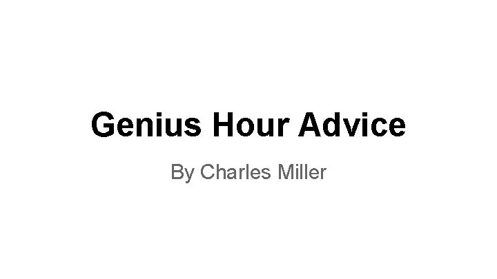 Genius Hour Advice By Charles Miller 