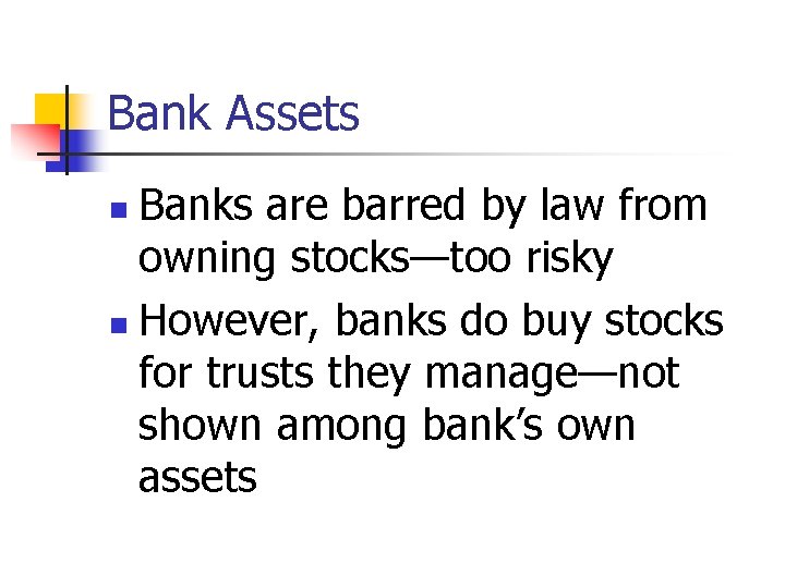 Bank Assets Banks are barred by law from owning stocks—too risky n However, banks