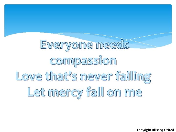 Everyone needs compassion Love that's never failing Let mercy fall on me Copyright Hillsong