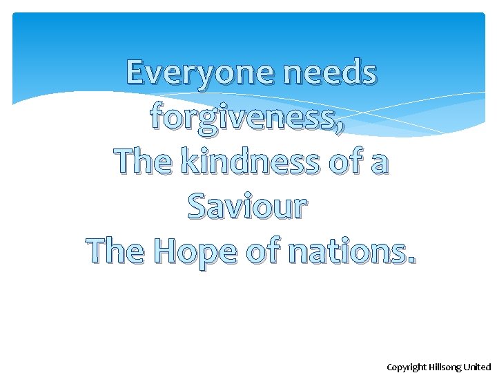 Everyone needs forgiveness, The kindness of a Saviour The Hope of nations. Copyright Hillsong