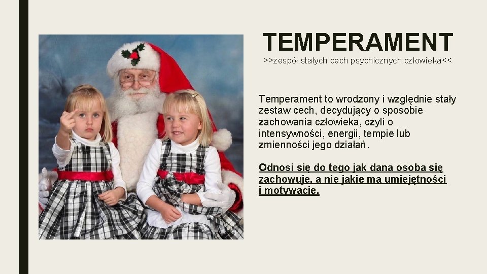 TEMPERAMENT >>zespół stałych cech psychicznych człowieka<< Temperament to wrodzony i względnie stały zestaw cech,