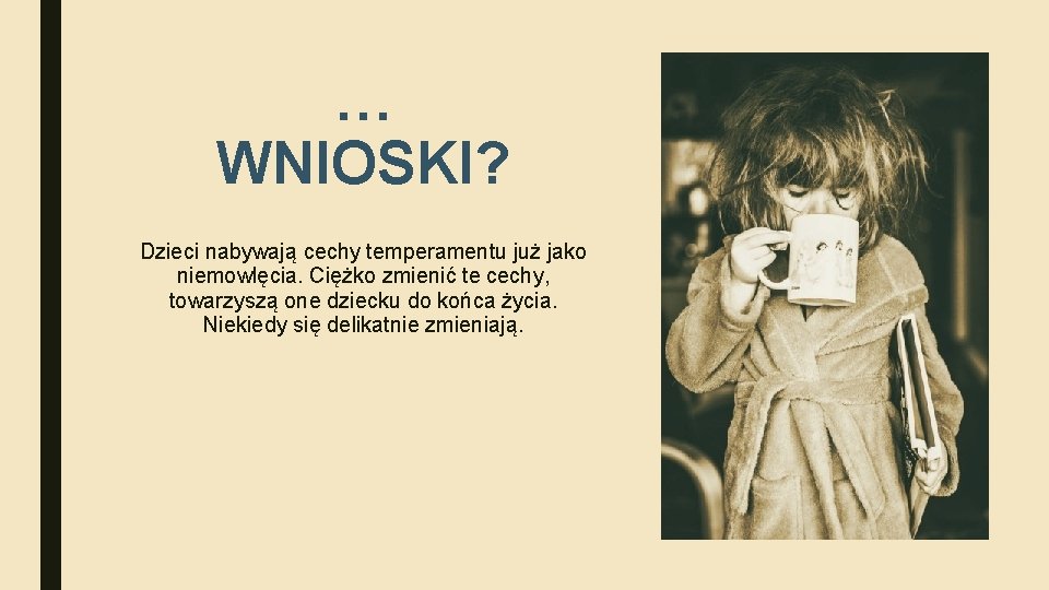 … WNIOSKI? Dzieci nabywają cechy temperamentu już jako niemowlęcia. Ciężko zmienić te cechy, towarzyszą