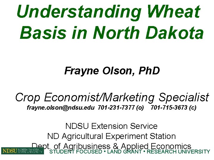 Understanding Wheat Basis in North Dakota Frayne Olson, Ph. D Crop Economist/Marketing Specialist frayne.