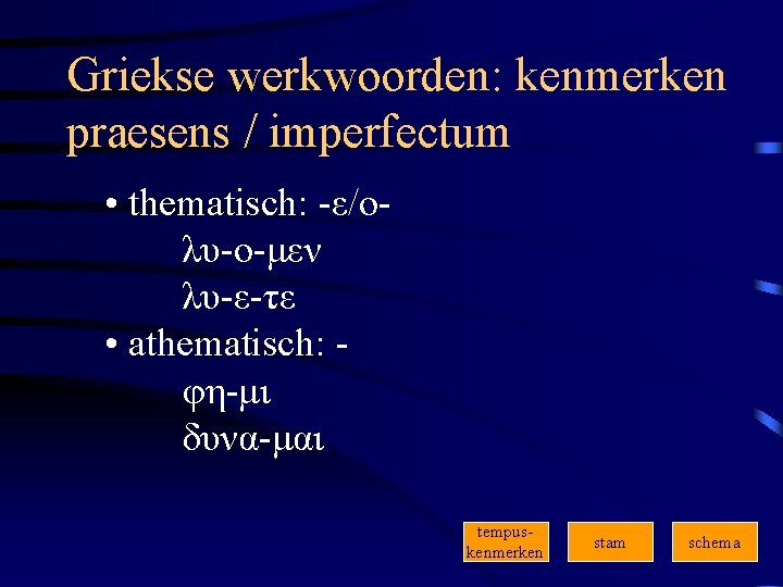 Griekse werkwoorden: kenmerken praesens / imperfectum • thematisch: -ε/ολυ-ο-μεν λυ-ε-τε • athematisch: φη-μι δυνα-μαι