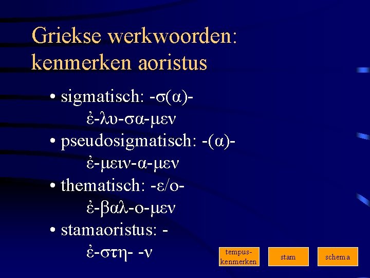 Griekse werkwoorden: kenmerken aoristus • sigmatisch: -σ(α)ἐ-λυ-σα-μεν • pseudosigmatisch: -(α)ἐ-μειν-α-μεν • thematisch: -ε/οἐ-βαλ-ο-μεν •