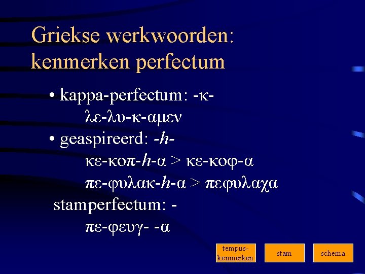 Griekse werkwoorden: kenmerken perfectum • kappa-perfectum: -κλε-λυ-κ-αμεν • geaspireerd: -hκε-κοπ-h-α > κε-κοφ-α πε-φυλακ-h-α >