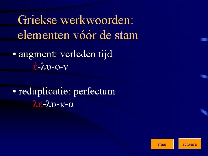 Griekse werkwoorden: elementen vóór de stam • augment: verleden tijd ἐ-λυ-ο-ν • reduplicatie: perfectum