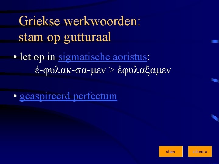 Griekse werkwoorden: stam op gutturaal • let op in sigmatische aoristus: ἐ-φυλακ-σα-μεν > ἐφυλαξαμεν