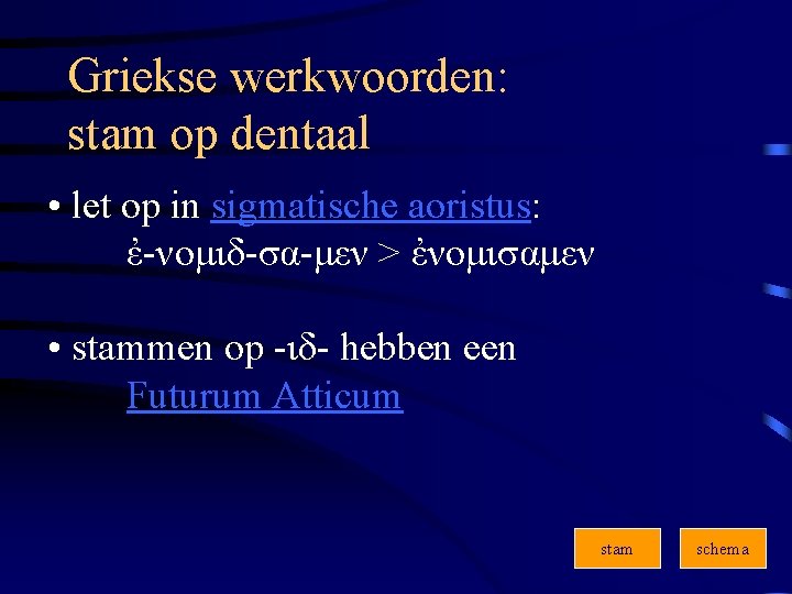 Griekse werkwoorden: stam op dentaal • let op in sigmatische aoristus: ἐ-νομιδ-σα-μεν > ἐνομισαμεν