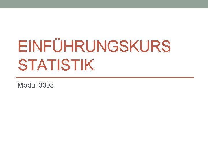 EINFÜHRUNGSKURS STATISTIK Modul 0008 