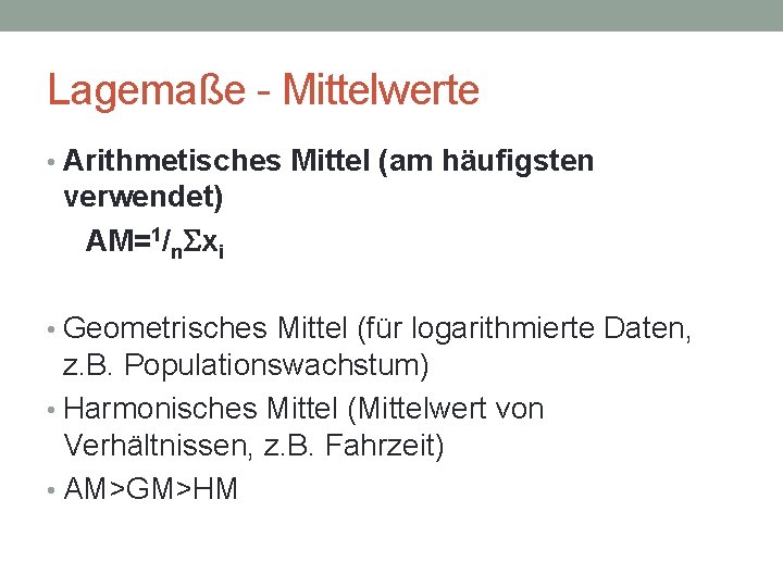 Lagemaße - Mittelwerte • Arithmetisches Mittel (am häufigsten verwendet) AM=1/n. Sxi • Geometrisches Mittel