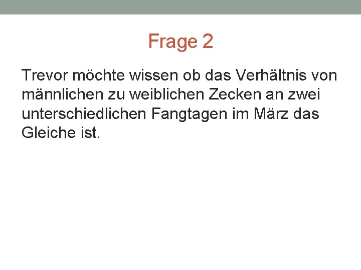 Frage 2 Trevor möchte wissen ob das Verhältnis von männlichen zu weiblichen Zecken an