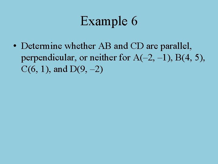 Example 6 • Determine whether AB and CD are parallel, perpendicular, or neither for