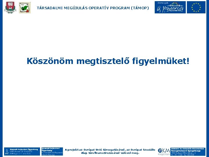 TÁRSADALMI MEGÚJULÁS OPERATÍV PROGRAM (TÁMOP) Köszönöm megtisztelő figyelmüket! A projekt az Európai Unió támogatásával,