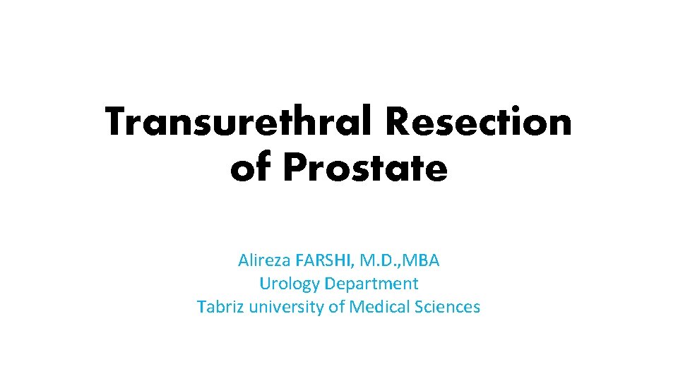 Transurethral Resection of Prostate Alireza FARSHI, M. D. , MBA Urology Department Tabriz university