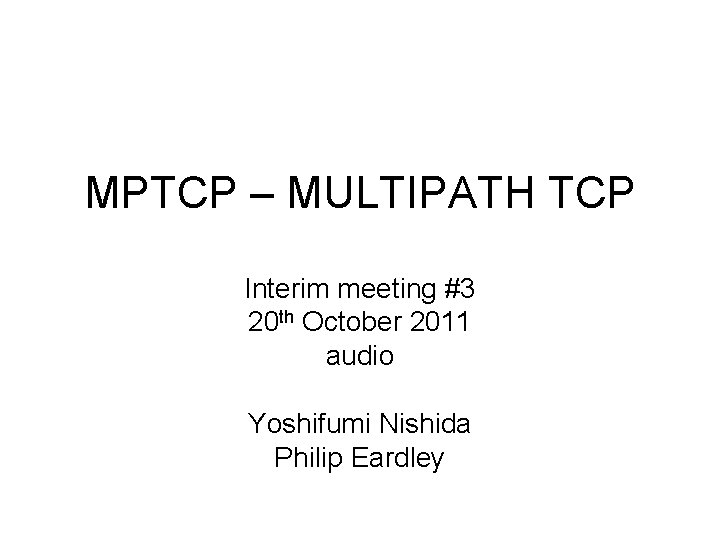 MPTCP – MULTIPATH TCP Interim meeting #3 20 th October 2011 audio Yoshifumi Nishida