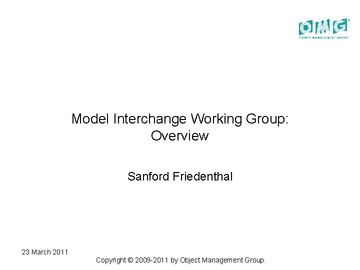 Model Interchange Working Group: Overview Sanford Friedenthal 23 March 2011 Copyright © 2009 -2011