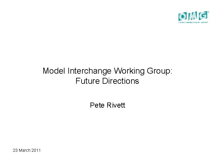 Model Interchange Working Group: Future Directions Pete Rivett 23 March 2011 