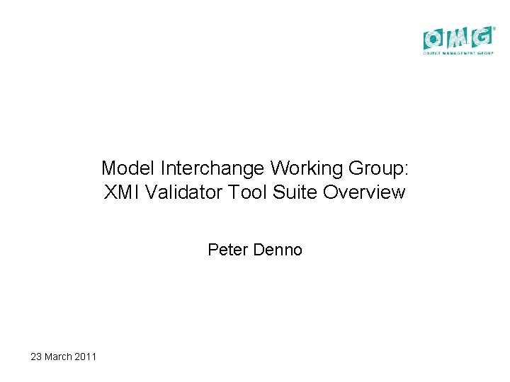 Model Interchange Working Group: XMI Validator Tool Suite Overview Peter Denno 23 March 2011