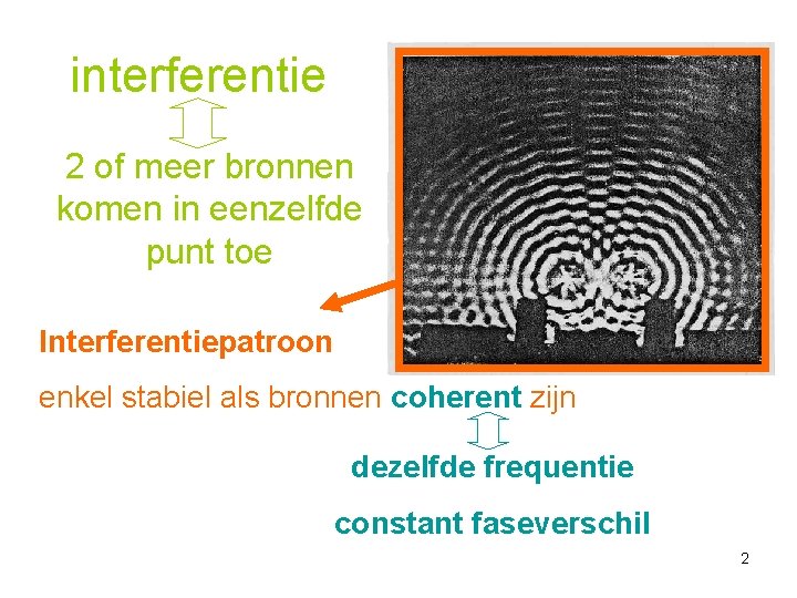 interferentie 2 of meer bronnen komen in eenzelfde punt toe Interferentiepatroon enkel stabiel als