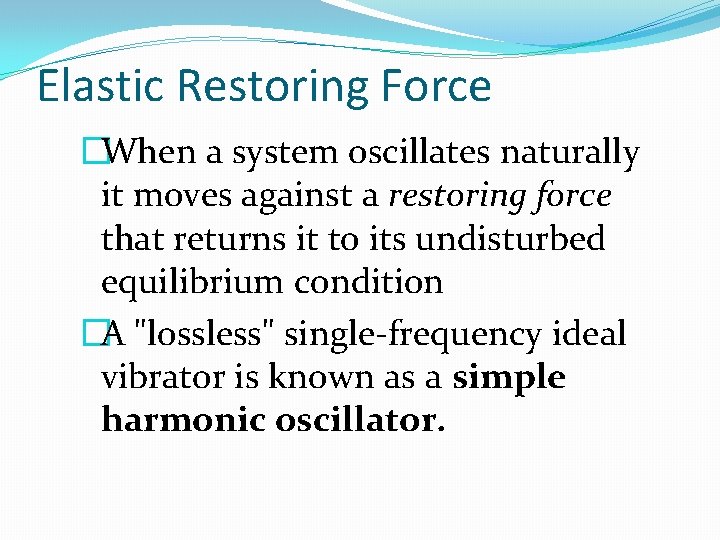 Elastic Restoring Force �When a system oscillates naturally it moves against a restoring force
