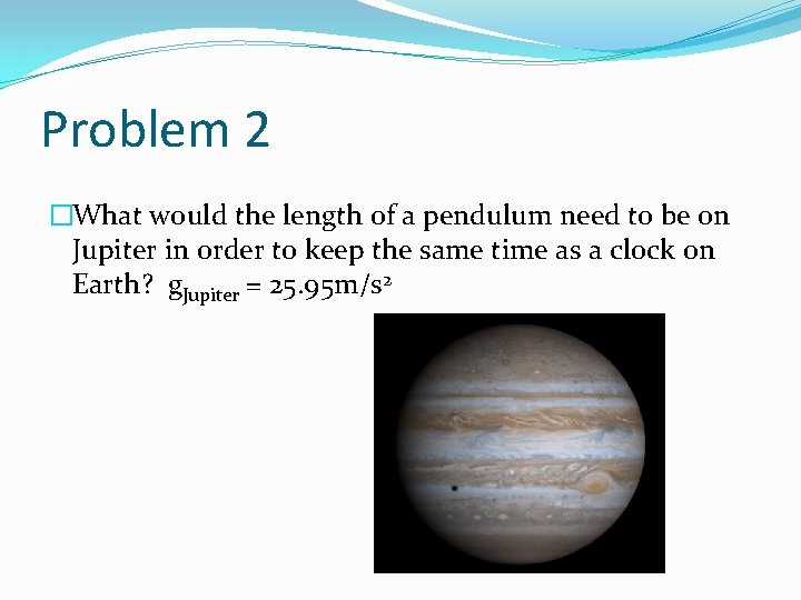 Problem 2 �What would the length of a pendulum need to be on Jupiter