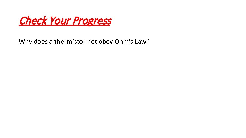 Check Your Progress Why does a thermistor not obey Ohm's Law? 