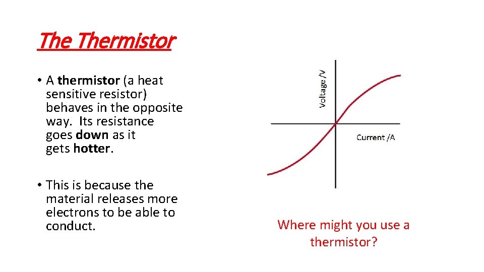 The Thermistor • A thermistor (a heat sensitive resistor) behaves in the opposite way.