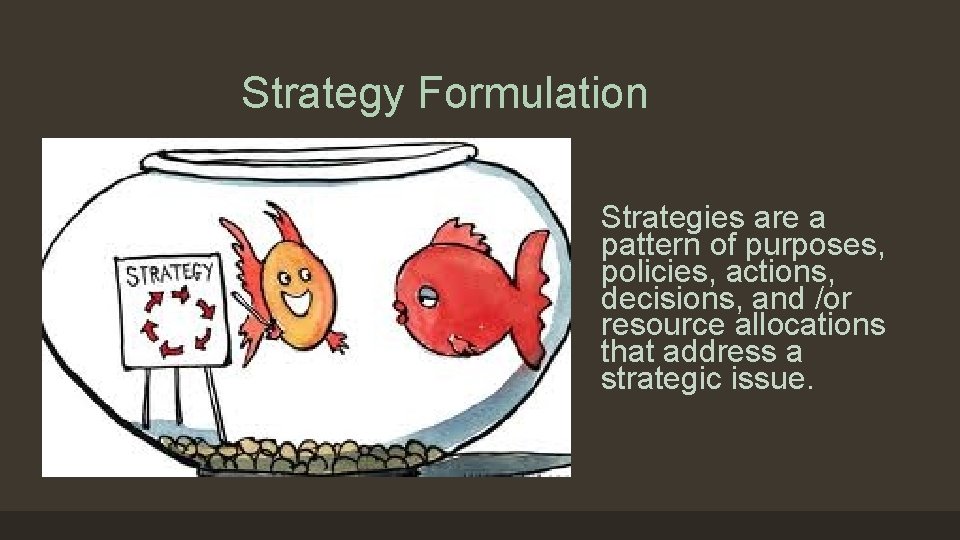 Strategy Formulation Strategies are a pattern of purposes, policies, actions, decisions, and /or resource