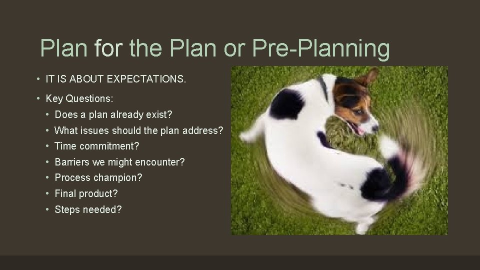 Plan for the Plan or Pre-Planning • IT IS ABOUT EXPECTATIONS. • Key Questions: